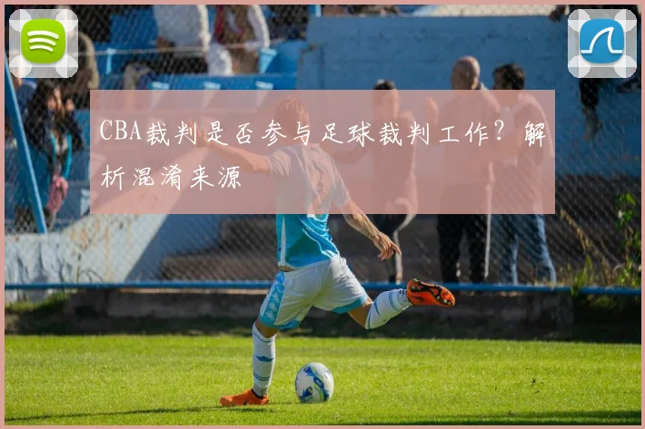 CBA裁判是否参与足球裁判工作？解析混淆来源