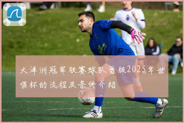 大洋洲冠军联赛球队晋级2025年世俱杯的流程及条件介绍