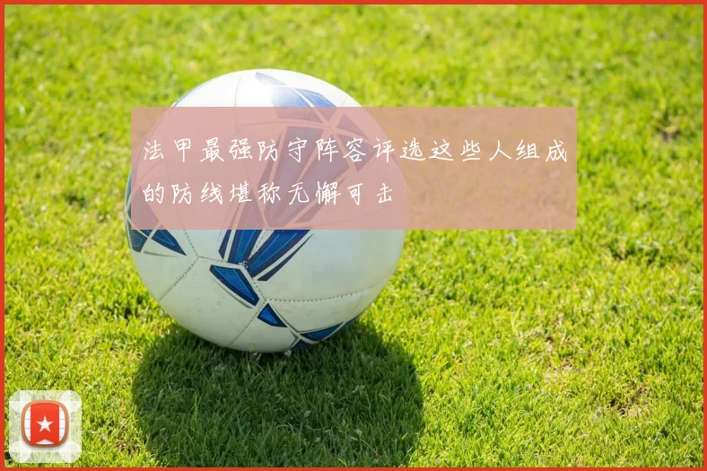 法甲最强防守阵容评选这些人组成的防线堪称无懈可击