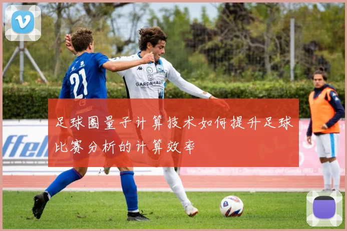 足球圈量子计算技术如何提升足球比赛分析的计算效率