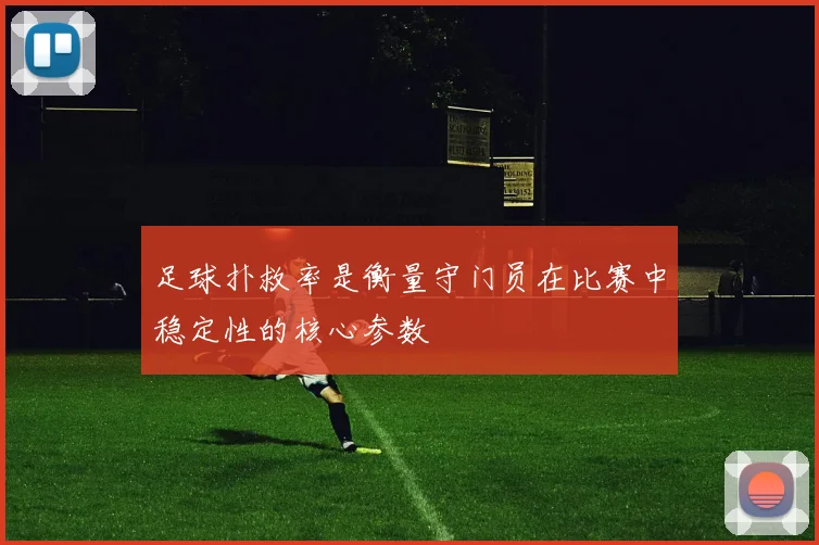 足球扑救率是衡量守门员在比赛中稳定性的核心参数