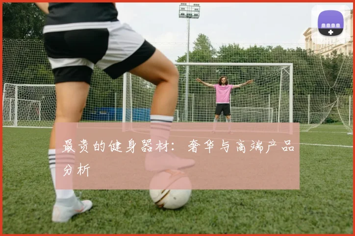 最贵的健身器材：奢华与高端产品分析