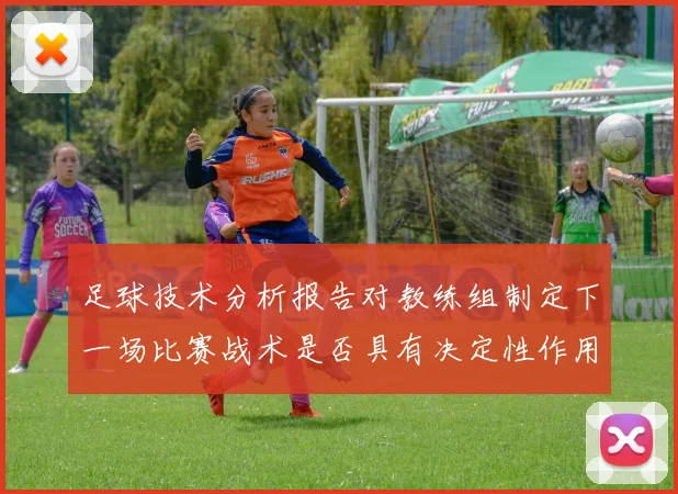 足球技术分析报告对教练组制定下一场比赛战术是否具有决定性作用
