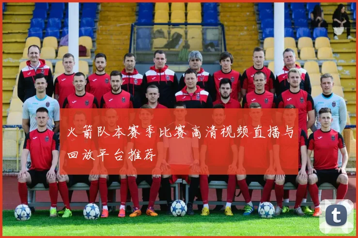 火箭队本赛季比赛高清视频直播与回放平台推荐