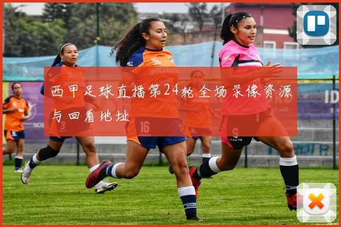西甲足球直播第24轮全场录像资源与回看地址