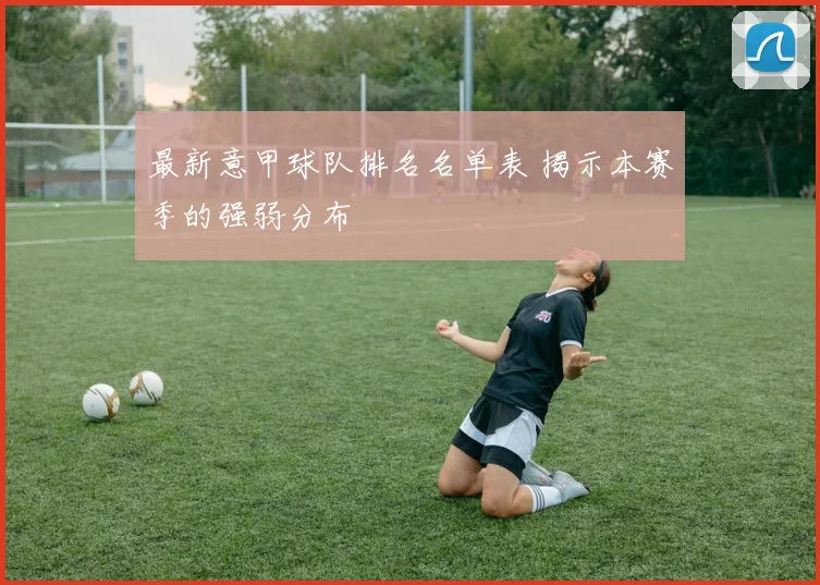 最新意甲球队排名名单表 揭示本赛季的强弱分布